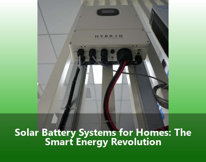 Solar Battery Systems for Homes: The Smart Energy Revolution